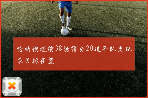 伦纳德连续38场得分20追平队史纪录目标在望