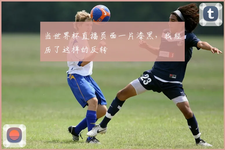 当世界杯直播页面一片漆黑，我经历了这样的反转