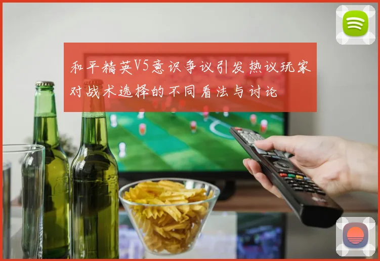 和平精英V5意识争议引发热议玩家对战术选择的不同看法与讨论
