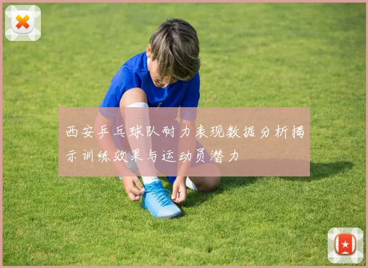 西安乒乓球队耐力表现数据分析揭示训练效果与运动员潜力