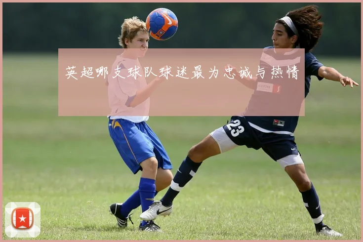 英超哪支球队球迷最为忠诚与热情