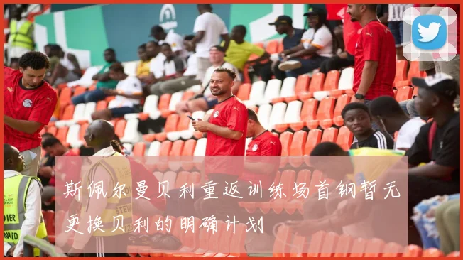 斯佩尔曼贝利重返训练场首钢暂无更换贝利的明确计划