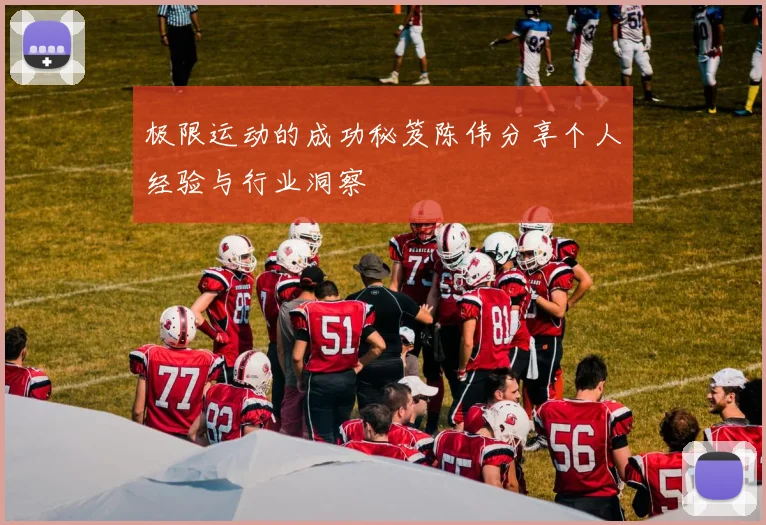 极限运动的成功秘笈陈伟分享个人经验与行业洞察