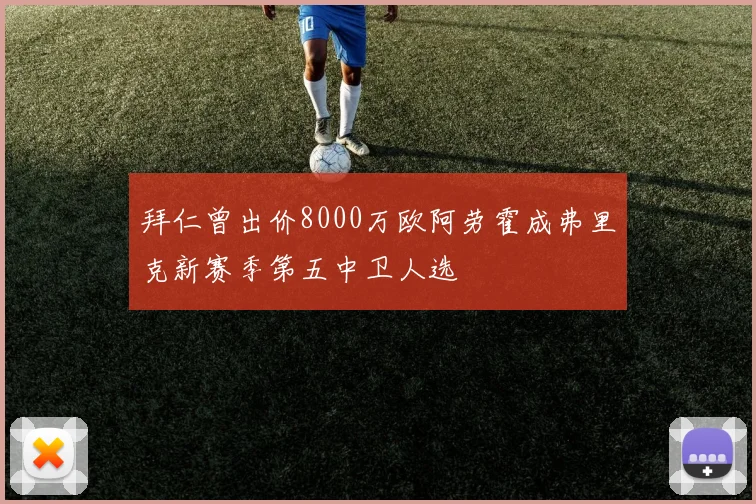 拜仁曾出价8000万欧阿劳霍成弗里克新赛季第五中卫人选
