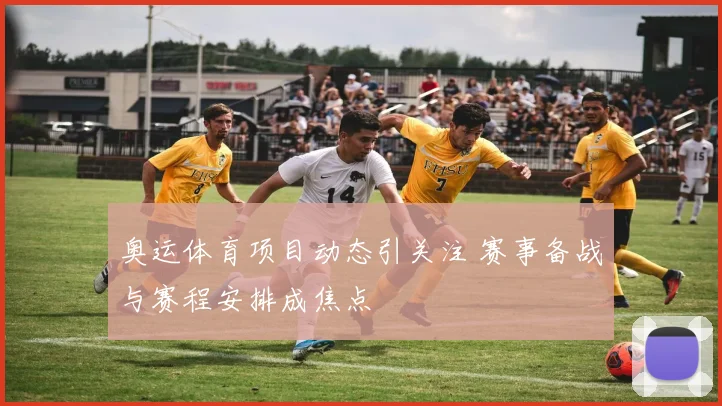 奥运体育项目动态引关注 赛事备战与赛程安排成焦点