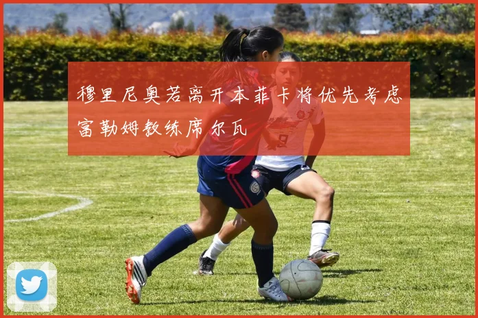 穆里尼奥若离开本菲卡将优先考虑富勒姆教练席尔瓦